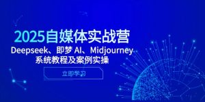 自媒体平台实战营，Deepseek、即梦 AI、Midjourney系统教程及实例实际操作
