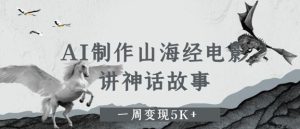 AI制作山海经电影，讲神话故事，一周变现5K+