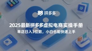 2025全新拼多多平台虚似电子商务实际操作指南，门店日入3个数，新手也可以快速入门【附送选品工具】