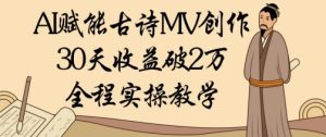 AI创变古诗词MV写作：30天盈利破1W，全过程实际操作课堂教学
