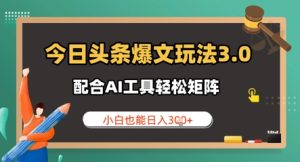 今日今日头条热文游戏玩法3.0 相互配合AI专用工具轻轻松松引流矩阵 新手也可以日入3张