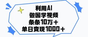 运用AI做国学视频，一条条关注点赞10w ，单日转现1k