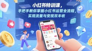 小红书的训练课，教你如何把握小红书运营全过程，完成流量和转现双收