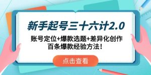 新手起号三十六计.：账号定位+爆款选题+差异化创作，百条爆款经验方法！