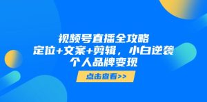 微信视频号直播间攻略大全，精准定位 创意文案 视频剪辑，新手逆转个人ip转现