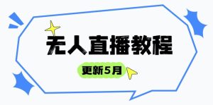 无人直播教程-更新月，防风技术到话术，选品玩法全解析，打造直播高手