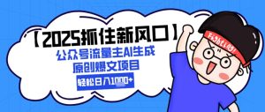 【2025把握住新蓝海】微信公众号微信流量主AI形成原创设计热文新项目，新手入门轻轻松松日入1k