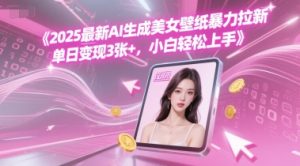 2025最新AI生成美女壁纸暴力拉新, 单日变现3张+，小白轻松上手