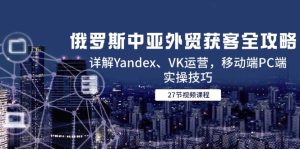 俄国中亚国家出口外贸拓客攻略大全，详细说明Yandex、VK经营，手机端PC端实际操作方法