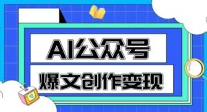 AI公众号爆文创作变现，教你一分钟生成一篇原创爆款文章