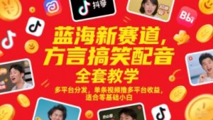 蓝海新赛道，方言搞笑配音全套教学，多平台分发，单条视频撸多平台收益，适合零基础小白
