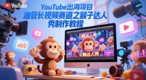 YouTube出海项目，油管长视频赛道之猴子达人秀制作教程