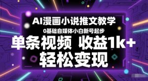AI漫画作品小说推文课堂教学，0基本自媒体平台新手小号发展，一条视频收益1k ，轻轻松松转现
