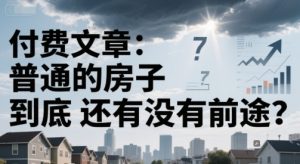 付费文章：普通的房子到底还有没有前途？