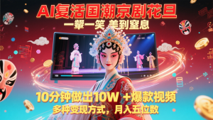 AI复生国潮品牌京剧花旦，一颦一笑美到窒息，10min作出10W 爆款短视频，多种多样变现模式