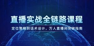 直播间实战演练全链路营销课程内容，定位战略到话术设计，万人直播间提升手册