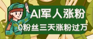 AI抖音万粉速成特训营之AI军人涨粉，0粉丝三天涨粉过万，有全套玩法+对标脚本