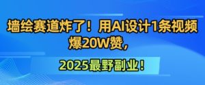 墙绘赛道炸了！用AI设计1条视频爆20W赞，2025最野副业！