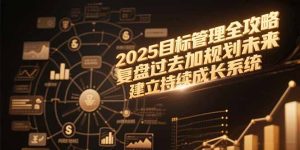 2025目标管理全攻略，复盘过去加规划未来，建立持续成长系统