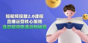 短视频投放2.0课程内容，抖音运营核心目标，连怼短视频快速吸粉秘笈