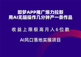即梦APP营销推广凌霸引流，盈利限制非常高，月入6个数，AI出风口落地式实际操作新项目。
