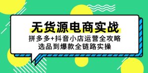 无货源电商实战：拼多多+抖音小店运营全攻略，选品到爆款全链路实操