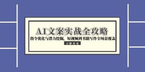 AI文案实战全攻略，指令优化与潜力挖掘，短视频到书籍写作全场景覆盖