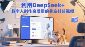 运用DeepSeek 虚拟数字人制做高质量养宠物科普文章