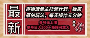 全新得物流运货量主代管方案，独家代理原创设计游戏玩法，每日实际操作五分钟，多号无限制 …