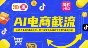 AI电商截流项目，AI结合电商0成本截流，助力淘宝多多抖店无货源0成本起店