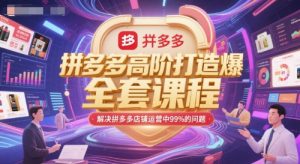 拼多多高阶打造爆款全套课程，解决拼多多店铺运营中99%的问题