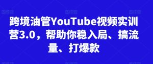 跨境油管YouTube视频实训营3.0，帮助你稳入局、搞流量、打爆款（更新2025）