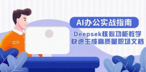 AI办公室实战演练手册：Deepsek主要功能课堂教学，快速生成高品质职场文档