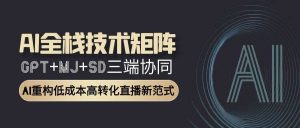 智能直播全栈方案：GPT文案+MJ设计+SD视频协同作战，转化率提升300%