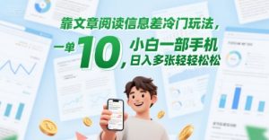 靠文章阅读信息差冷门玩法，一单10，小白一部手机，日入多张轻轻松松