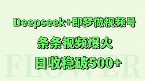 Deepseek 即梦做微信视频号，一条条短视频爆红，日收稳破500