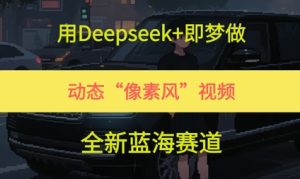 用Deepseek+即梦做，动态“像素风”视频，全新蓝海赛道
