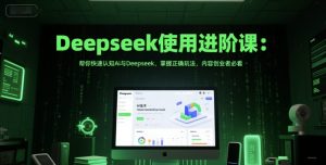 Deepseek使用进阶课：帮你快速认知Ai与Deepseek，掌握正确玩法，内容创业者必看