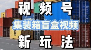 视频号新玩法，利用老外开集装箱盲盒视频，挣分成计划收益，月入过W，新手小白轻松上手