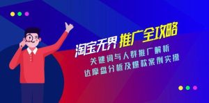 淘宝无界推广全攻略，关键词与人群推广解析，达摩盘分析及爆款案例实操