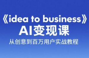《idea to business》AI变成变现课，从创意到百万用户实战教程