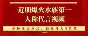 近期爆火的第一人称水族代言视频，条条万赞，多种变现方式，轻松月入5位数
