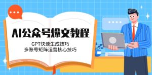 AI微信公众号热文实例教程，GPT快速生成方法，多矩阵号运营核心方法