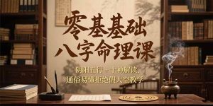 零基础八字命理课，阴阳五行+十神解读，通俗易懂拒绝假大空教学