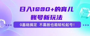 日入多张的育儿账号新玩法，0基础搞定，不露脸也能轻松起号