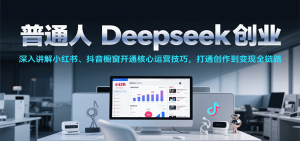 普通人Deepseek创业，小红书、抖音橱窗开通核心运营技巧，打通创作到变现全链路