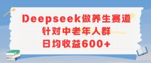 新玩法！Deepseek做养生赛道针对中老年人群，日均收益6张+
