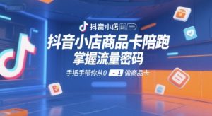 抖音小店商品卡陪跑，掌握流量密码，手把手带你从0-1做商品卡