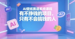 AI壁纸赛道系统课程，有不挣钱的项目，只有不会搞钱的人