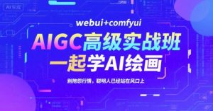 AIGC高级实战班，webui+comfyui，一起学AI绘画，别抱怨行情，聪明人已经站在风口上